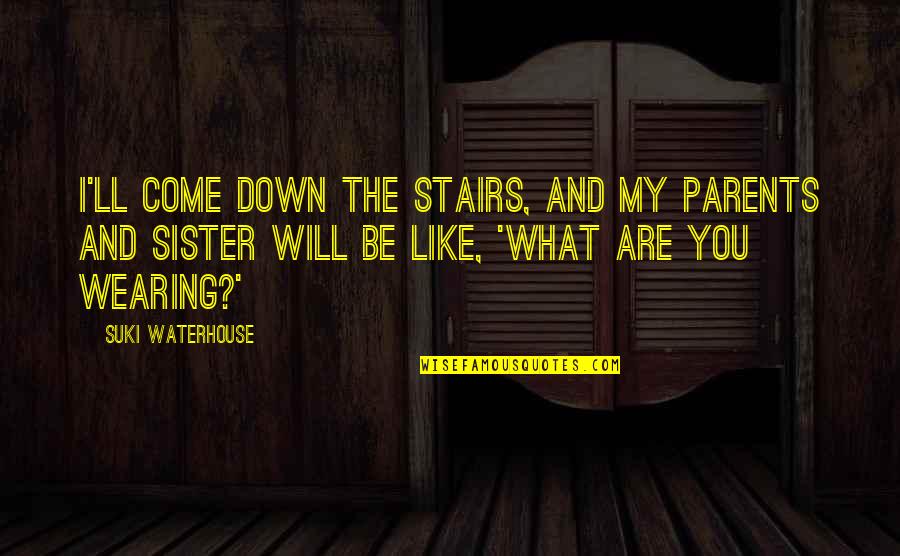 Sister Up And Down Quotes By Suki Waterhouse: I'll come down the stairs, and my parents