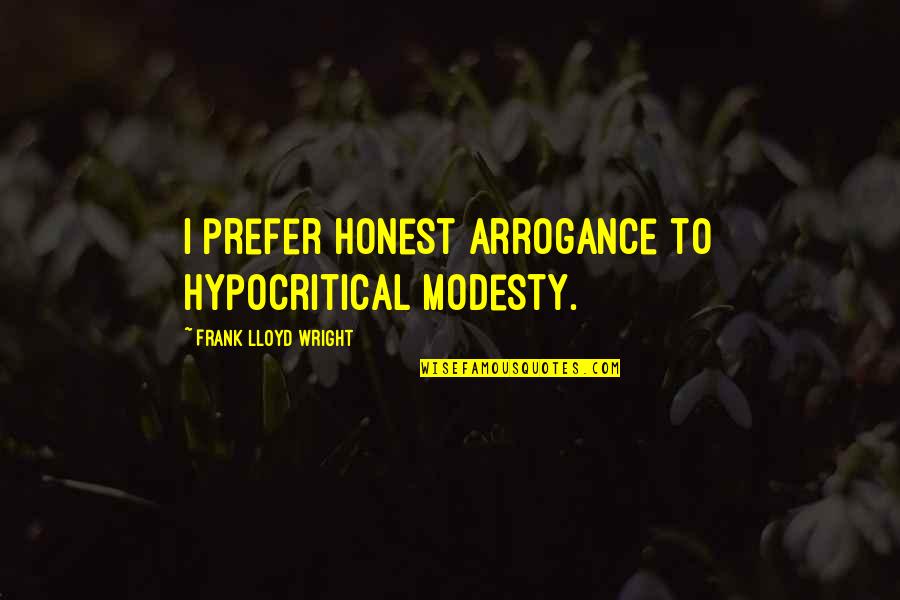 Sister What Are You Doing Quotes By Frank Lloyd Wright: I prefer honest arrogance to hypocritical modesty. Sister What Are You Doing Quotes By Frank Lloyd Wright: I prefer honest arrogance to hypocritical modesty.