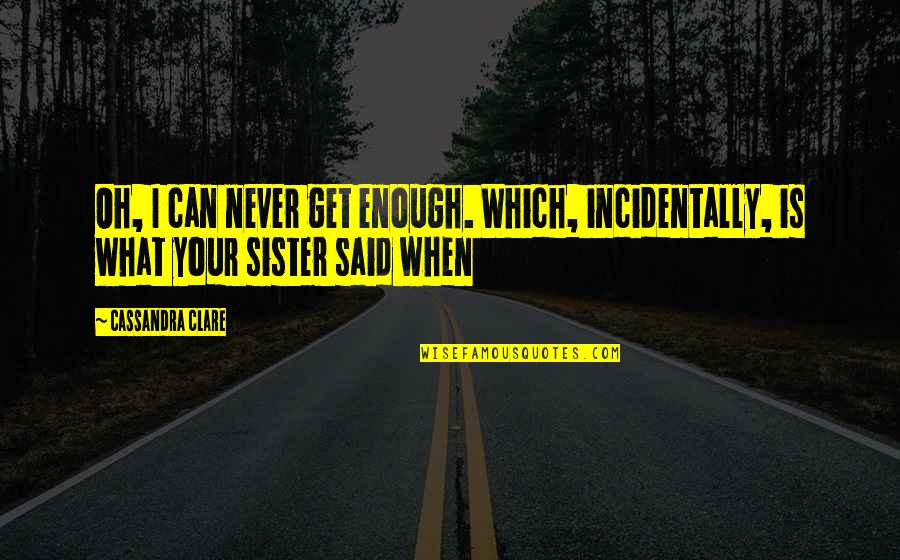 Sister What Quotes By Cassandra Clare: Oh, I can never get enough. Which, incidentally,