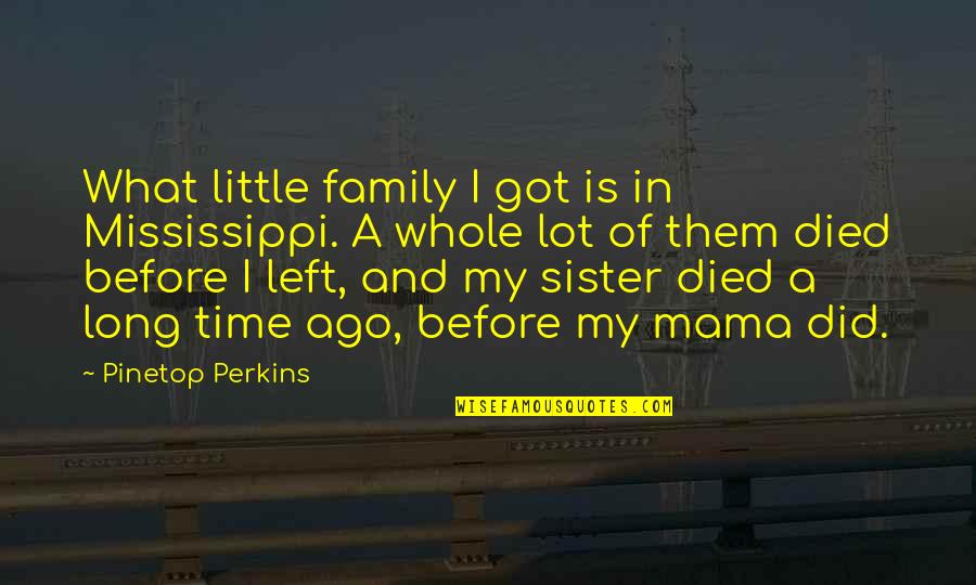 Sister What Quotes By Pinetop Perkins: What little family I got is in Mississippi.