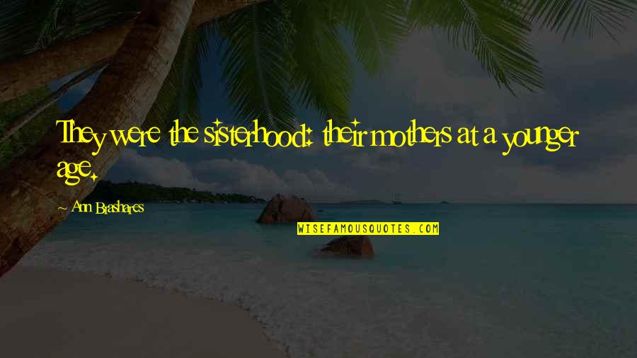 Sisterhood And Friendship Quotes By Ann Brashares: They were the sisterhood: their mothers at a Sisterhood And Friendship Quotes By Ann Brashares: They were the sisterhood: their mothers at a