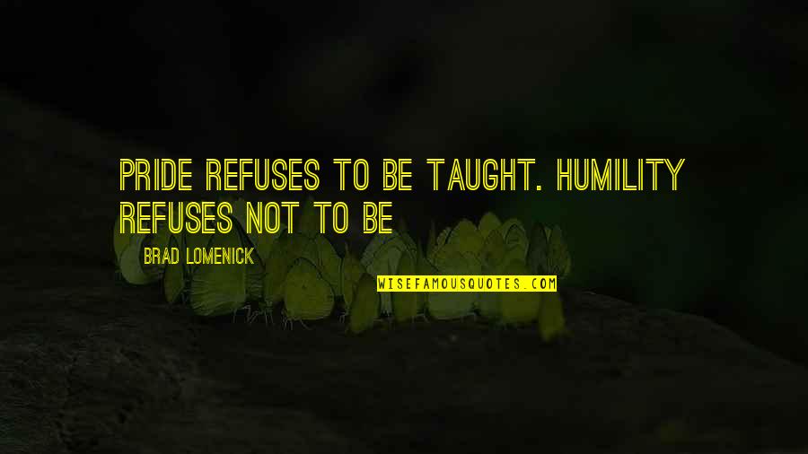 Sisterhood Bond Quotes By Brad Lomenick: Pride refuses to be taught. Humility refuses not