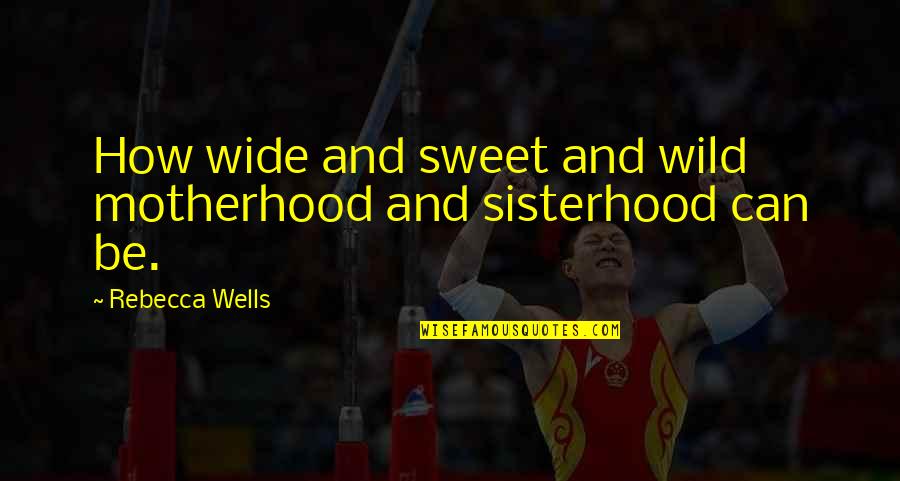 Sisterhood Quotes By Rebecca Wells: How wide and sweet and wild motherhood and