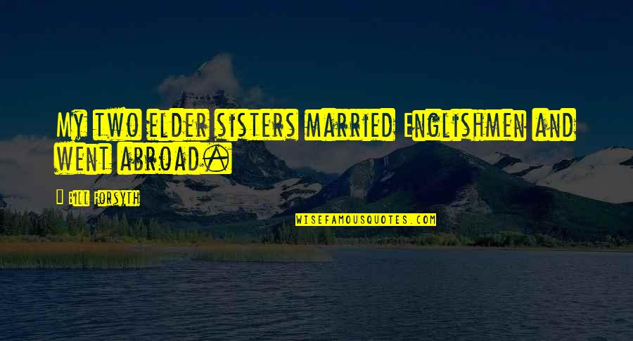 Sisters 3 Quotes By Bill Forsyth: My two elder sisters married Englishmen and went Sisters 3 Quotes By Bill Forsyth: My two elder sisters married Englishmen and went