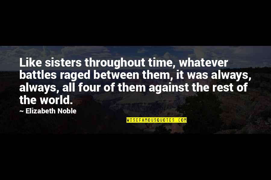 Sisters 3 Quotes By Elizabeth Noble: Like sisters throughout time, whatever battles raged between Sisters 3 Quotes By Elizabeth Noble: Like sisters throughout time, whatever battles raged between