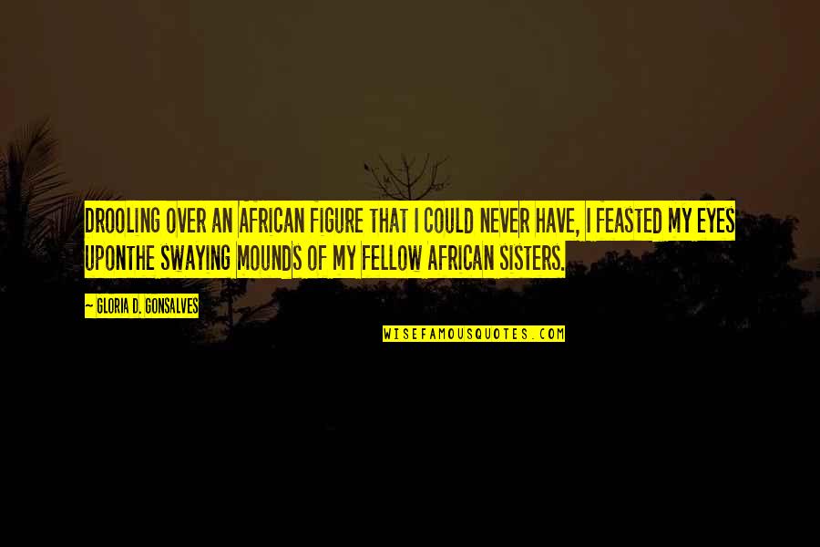 Sisters 3 Quotes By Gloria D. Gonsalves: Drooling over an African figure that I could Sisters 3 Quotes By Gloria D. Gonsalves: Drooling over an African figure that I could