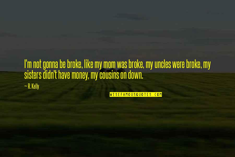 Sisters And Cousins Quotes By R. Kelly: I'm not gonna be broke, like my mom Sisters And Cousins Quotes By R. Kelly: I'm not gonna be broke, like my mom