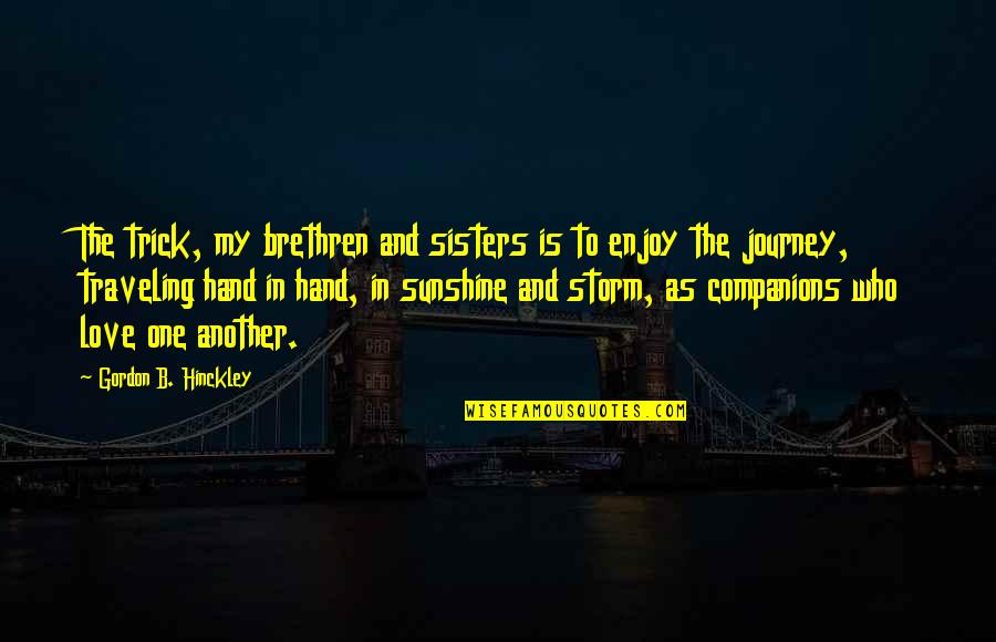 Sisters And Love Quotes By Gordon B. Hinckley: The trick, my brethren and sisters is to