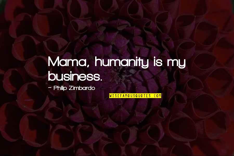 Sisters Being Your Other Half Quotes By Philip Zimbardo: Mama, humanity is my business.