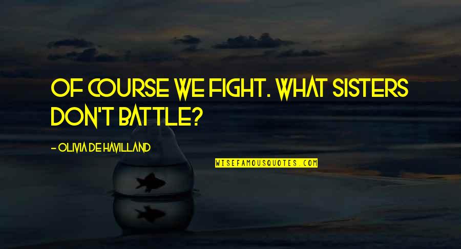 Sisters Fighting Quotes By Olivia De Havilland: Of course we fight. What sisters don't battle?