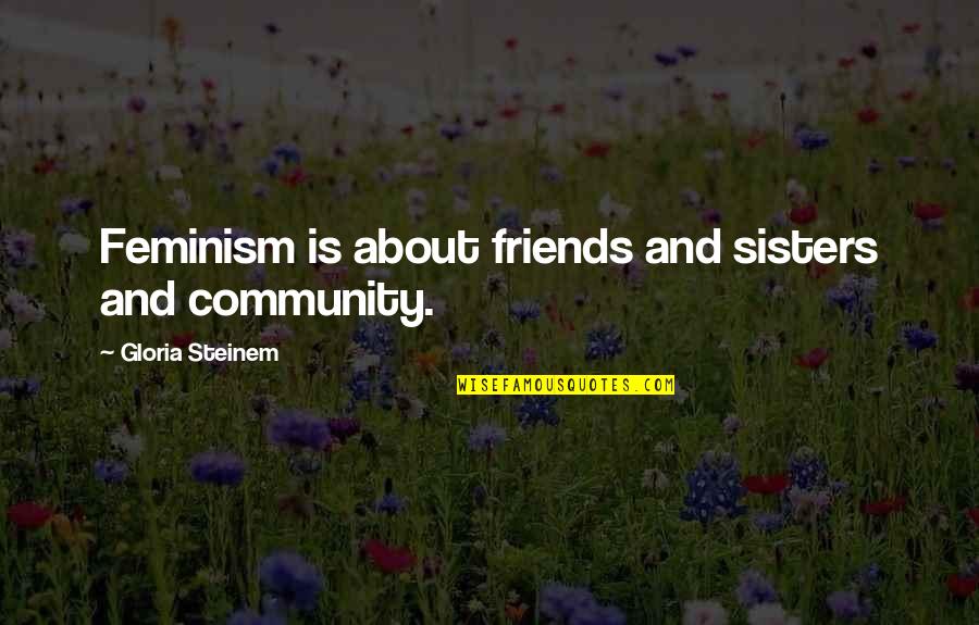 Sisters Friends Quotes By Gloria Steinem: Feminism is about friends and sisters and community.