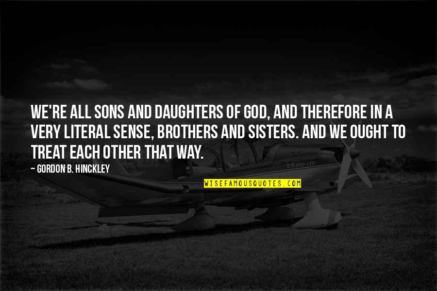 Sisters From Brothers Quotes By Gordon B. Hinckley: We're all sons and daughters of God, and Sisters From Brothers Quotes By Gordon B. Hinckley: We're all sons and daughters of God, and