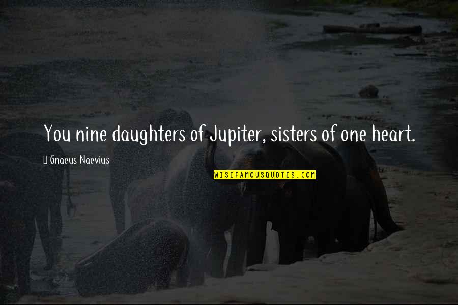 Sisters From The Heart Quotes By Gnaeus Naevius: You nine daughters of Jupiter, sisters of one Sisters From The Heart Quotes By Gnaeus Naevius: You nine daughters of Jupiter, sisters of one