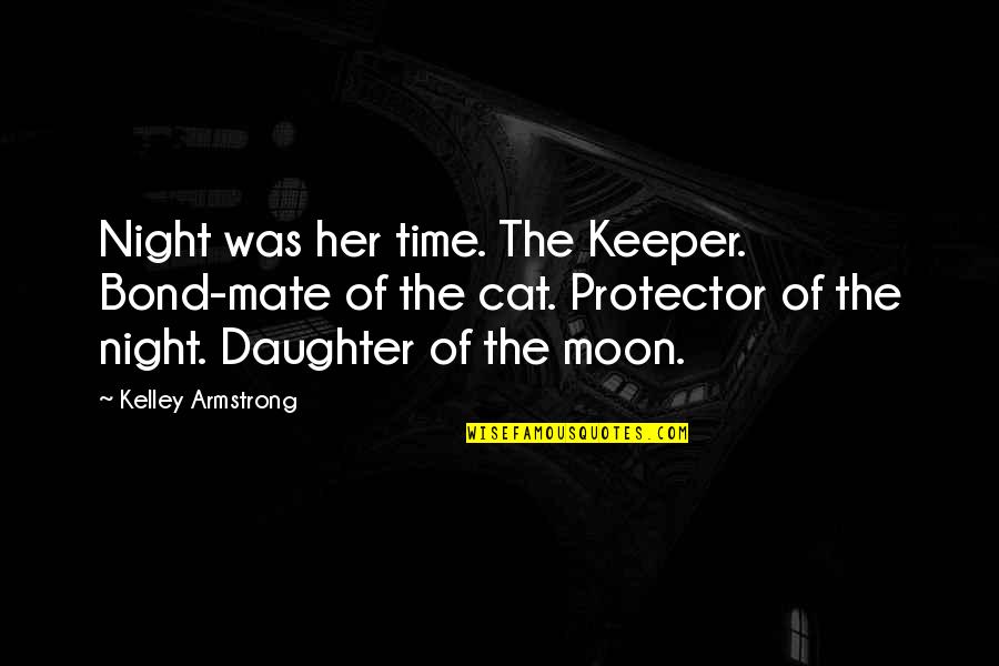 Sisters From The Heart Quotes By Kelley Armstrong: Night was her time. The Keeper. Bond-mate of Sisters From The Heart Quotes By Kelley Armstrong: Night was her time. The Keeper. Bond-mate of