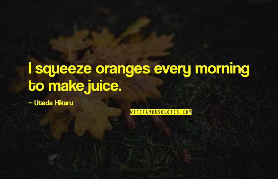 Sisters Funny Quotes By Utada Hikaru: I squeeze oranges every morning to make juice. Sisters Funny Quotes By Utada Hikaru: I squeeze oranges every morning to make juice.