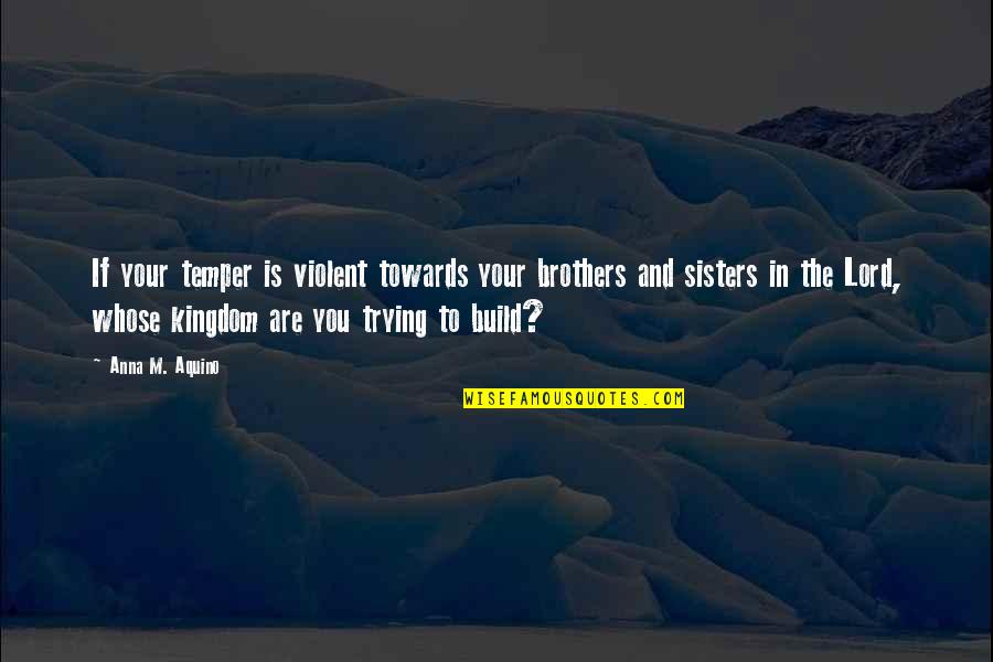 Sisters Helping Each Other Quotes By Anna M. Aquino: If your temper is violent towards your brothers
