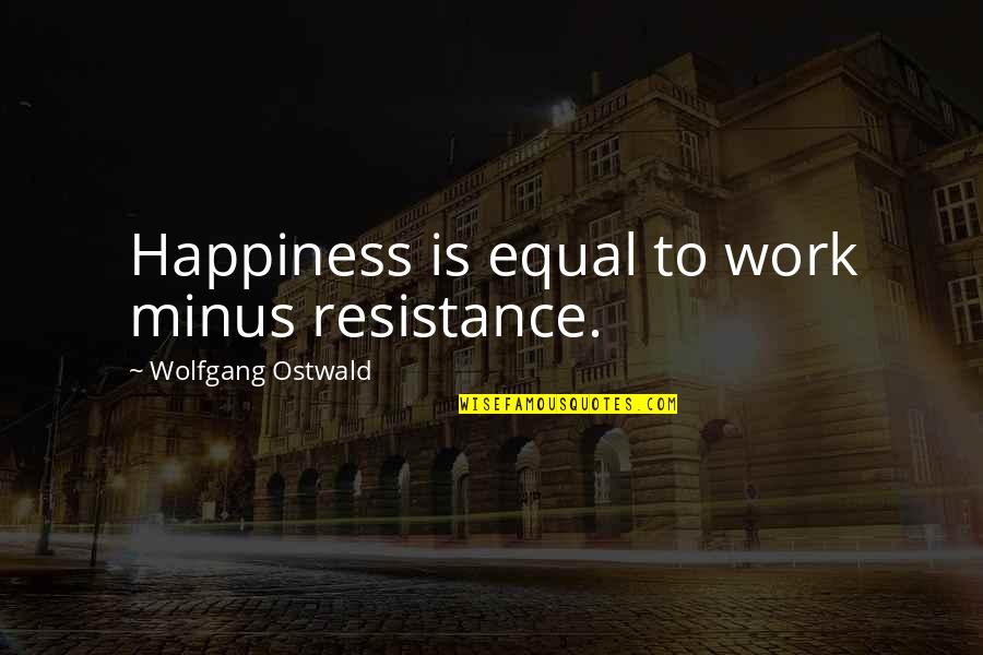 Sisters Keepers Quotes By Wolfgang Ostwald: Happiness is equal to work minus resistance.