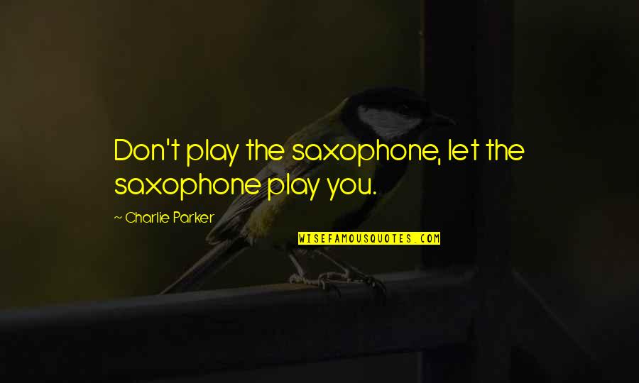 Sisters Love For Her Brother Quotes By Charlie Parker: Don't play the saxophone, let the saxophone play