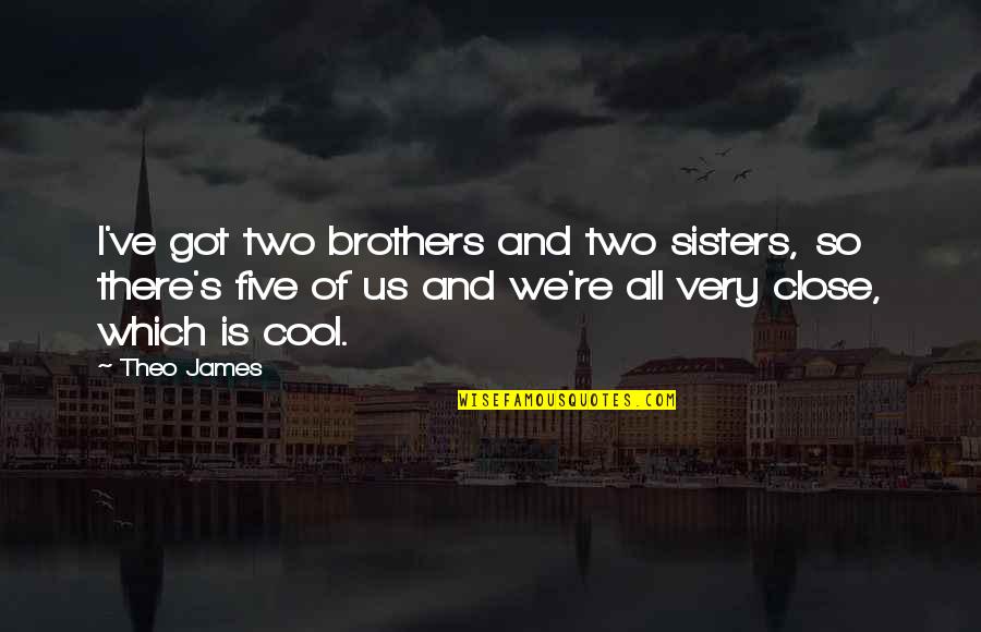 Sisters Quotes By Theo James: I've got two brothers and two sisters, so