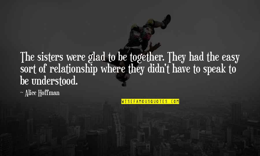 Sisters Relationship Quotes By Alice Hoffman: The sisters were glad to be together. They