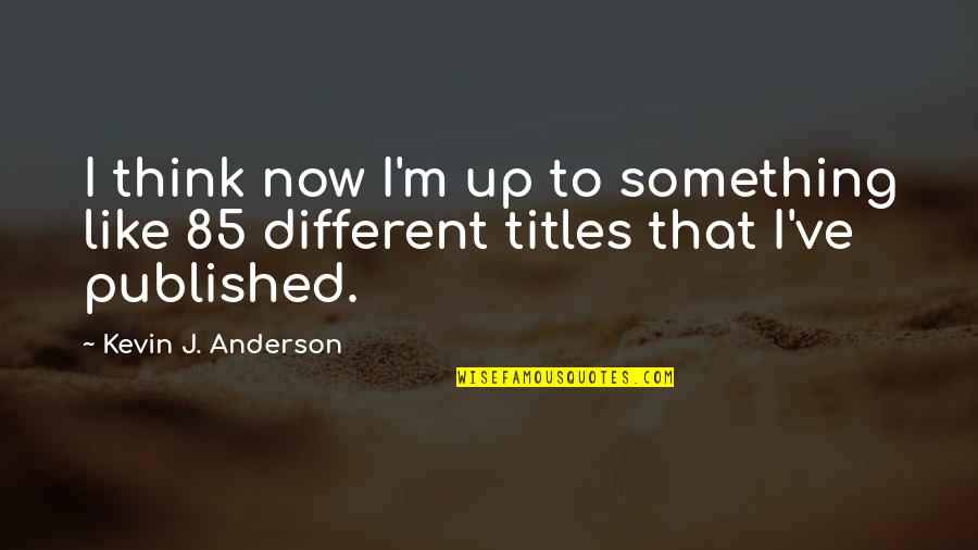 Sisters That Don't Get Along Quotes By Kevin J. Anderson: I think now I'm up to something like Sisters That Don't Get Along Quotes By Kevin J. Anderson: I think now I'm up to something like