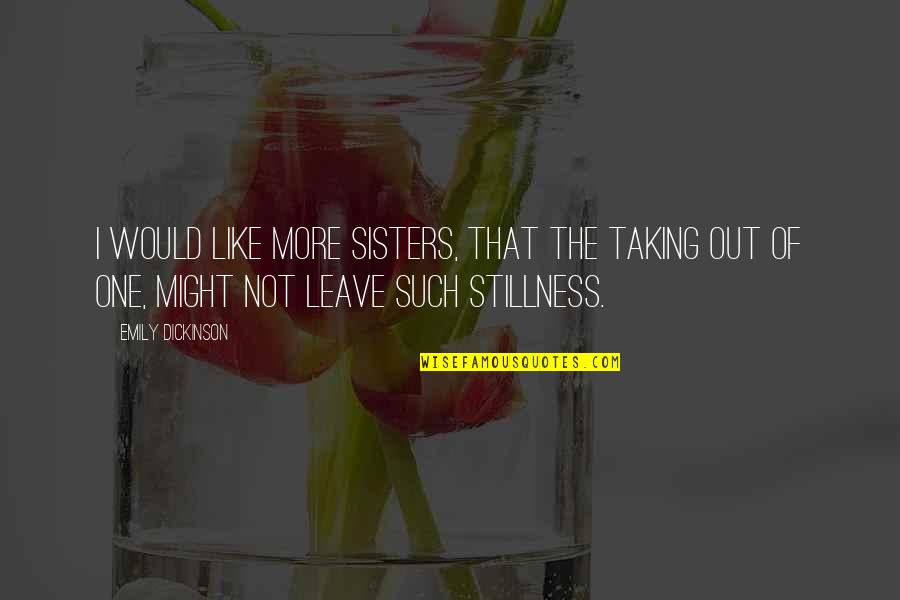 Sisters That Quotes By Emily Dickinson: I would like more sisters, that the taking Sisters That Quotes By Emily Dickinson: I would like more sisters, that the taking
