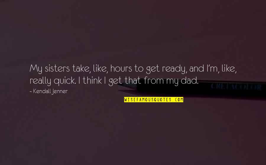 Sisters That Quotes By Kendall Jenner: My sisters take, like, hours to get ready, Sisters That Quotes By Kendall Jenner: My sisters take, like, hours to get ready,