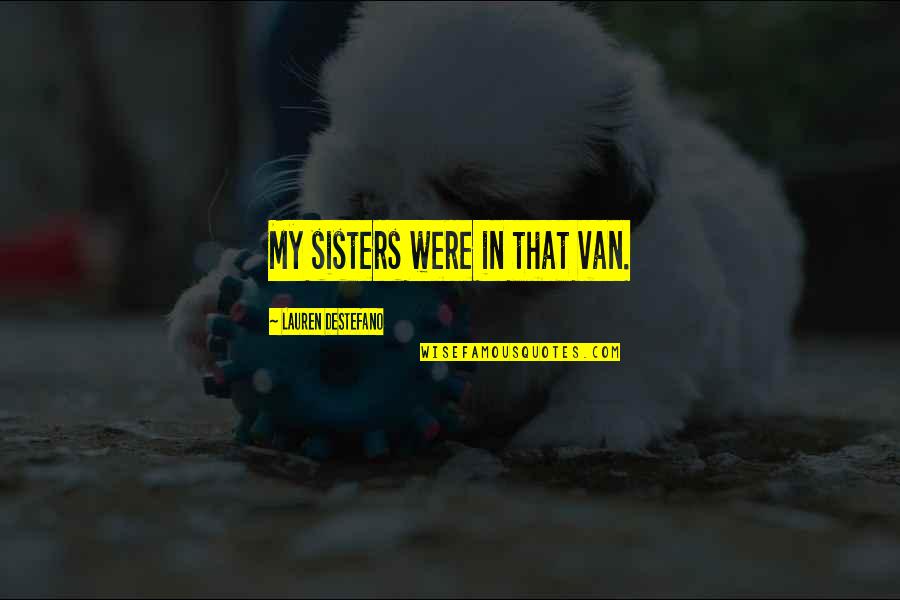 Sisters That Quotes By Lauren DeStefano: My sisters were in that van. Sisters That Quotes By Lauren DeStefano: My sisters were in that van.