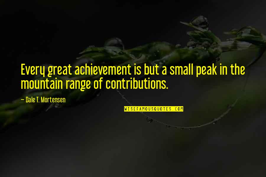 Sisters That Rhyme Quotes By Dale T. Mortensen: Every great achievement is but a small peak