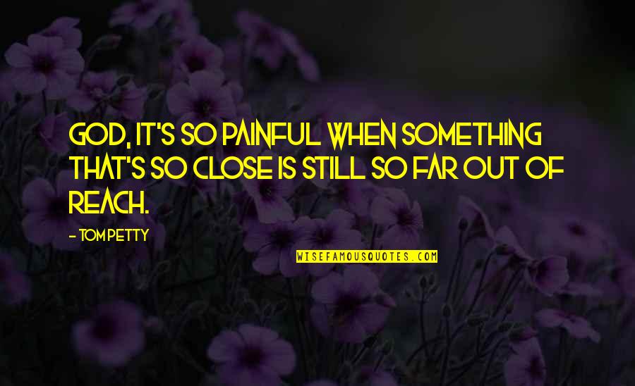 Sisters Through Thick And Thin Quotes By Tom Petty: God, it's so painful when something that's so