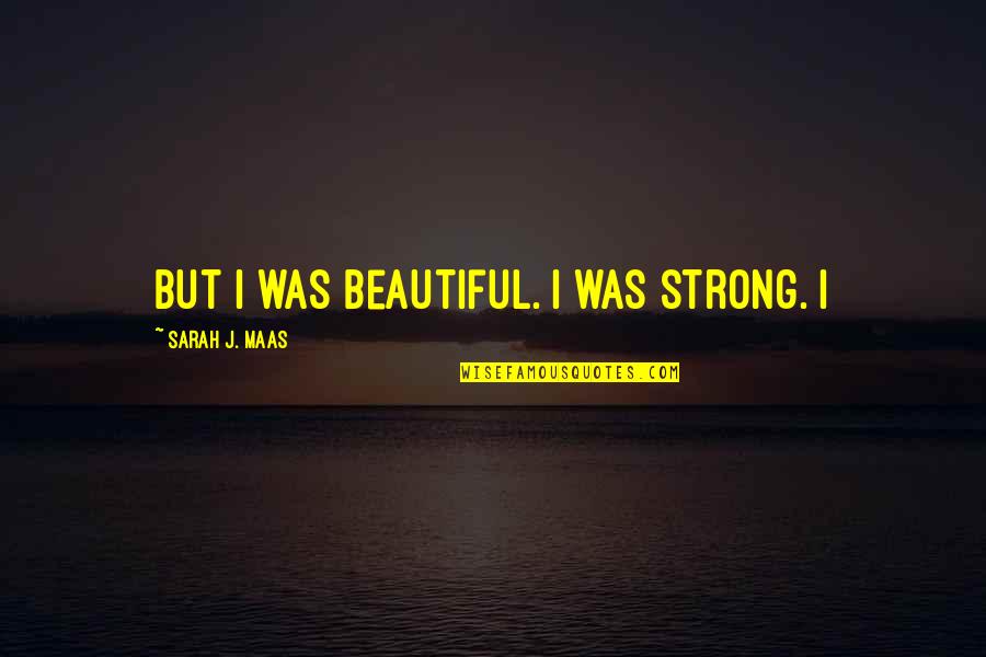 Sisters Who Have Died Quotes By Sarah J. Maas: But I was beautiful. I was strong. I Sisters Who Have Died Quotes By Sarah J. Maas: But I was beautiful. I was strong. I