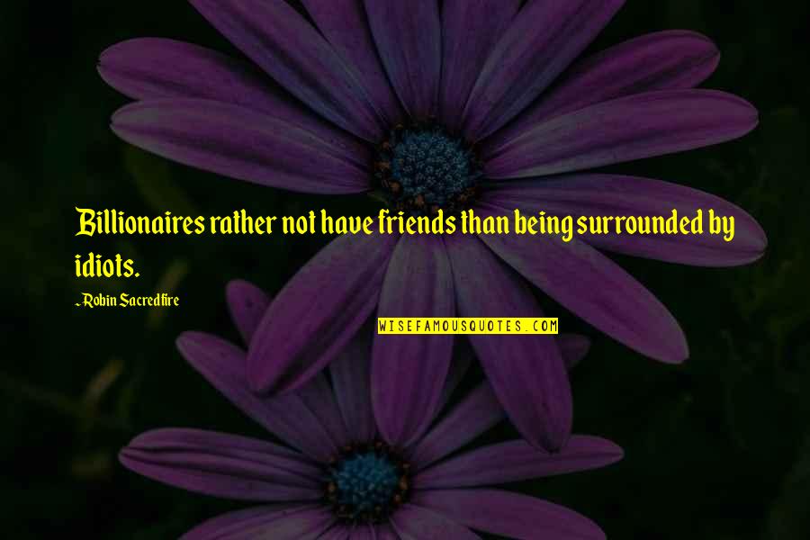 Sisters Will Always Be There Quotes By Robin Sacredfire: Billionaires rather not have friends than being surrounded