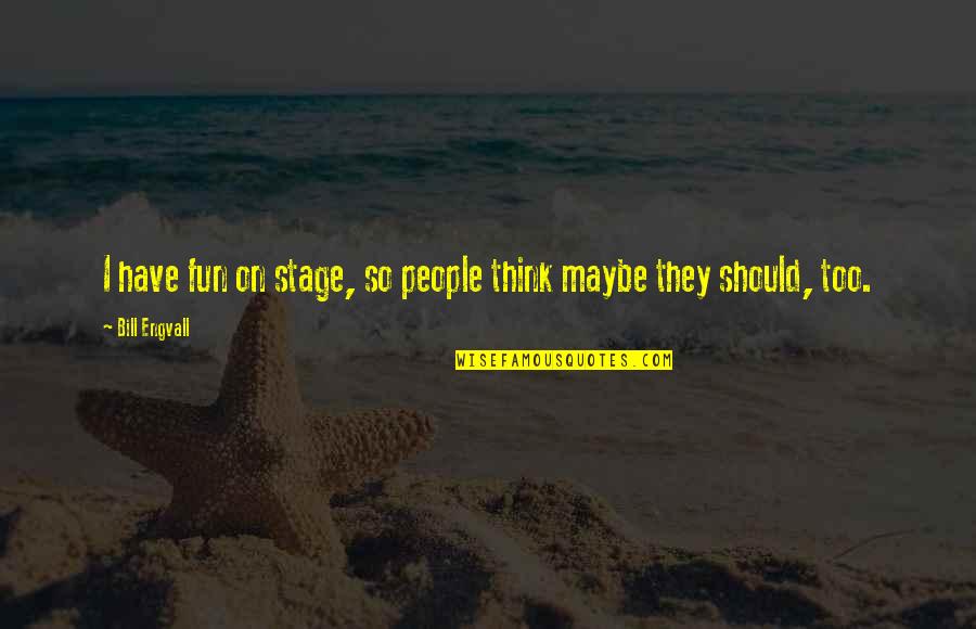 Sisto Serafini Quotes By Bill Engvall: I have fun on stage, so people think Sisto Serafini Quotes By Bill Engvall: I have fun on stage, so people think