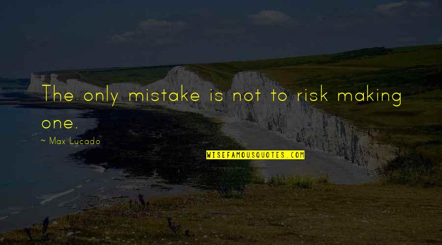 Sisto Serafini Quotes By Max Lucado: The only mistake is not to risk making Sisto Serafini Quotes By Max Lucado: The only mistake is not to risk making