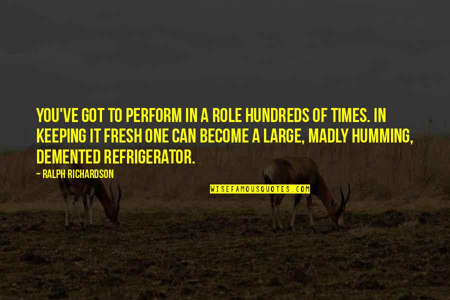 Sistole O Quotes By Ralph Richardson: You've got to perform in a role hundreds Sistole O Quotes By Ralph Richardson: You've got to perform in a role hundreds