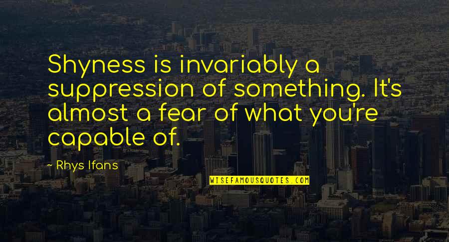 Sistole O Quotes By Rhys Ifans: Shyness is invariably a suppression of something. It's Sistole O Quotes By Rhys Ifans: Shyness is invariably a suppression of something. It's