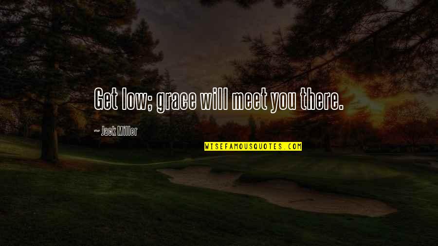 Sistolni Quotes By Jack Miller: Get low; grace will meet you there.