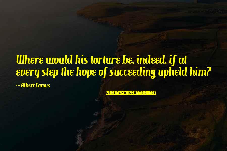 Sisyphus's Quotes By Albert Camus: Where would his torture be, indeed, if at