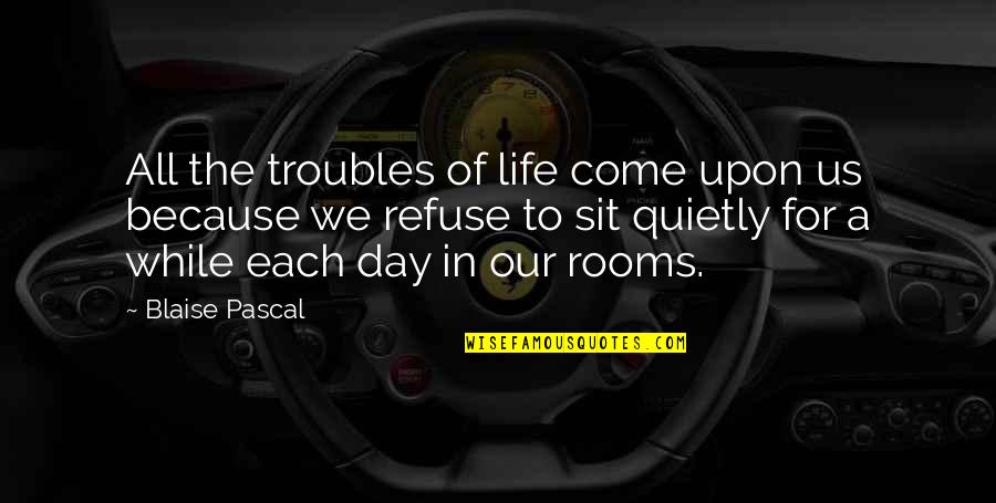 Sit A While Quotes By Blaise Pascal: All the troubles of life come upon us