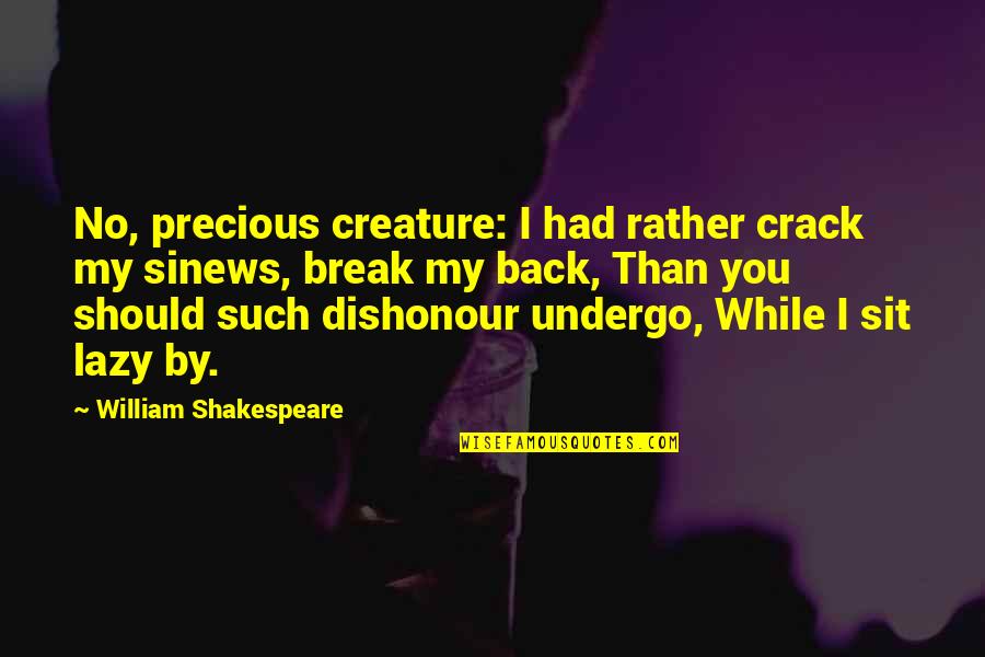 Sit A While Quotes By William Shakespeare: No, precious creature: I had rather crack my