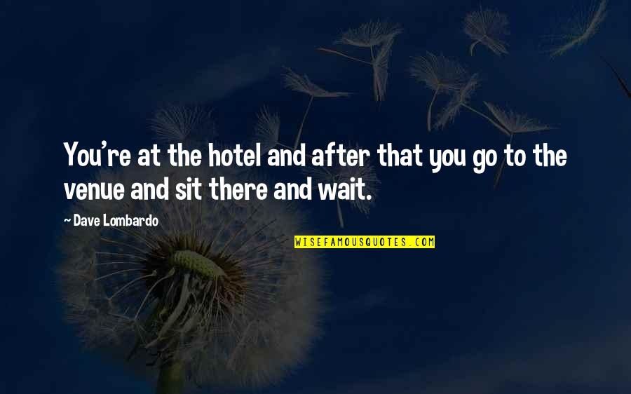 Sit And Wait Quotes By Dave Lombardo: You're at the hotel and after that you