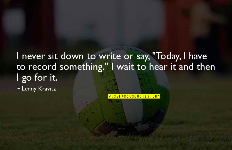 Sit And Wait Quotes By Lenny Kravitz: I never sit down to write or say,