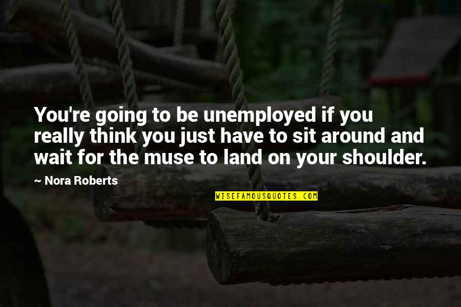Sit And Wait Quotes By Nora Roberts: You're going to be unemployed if you really