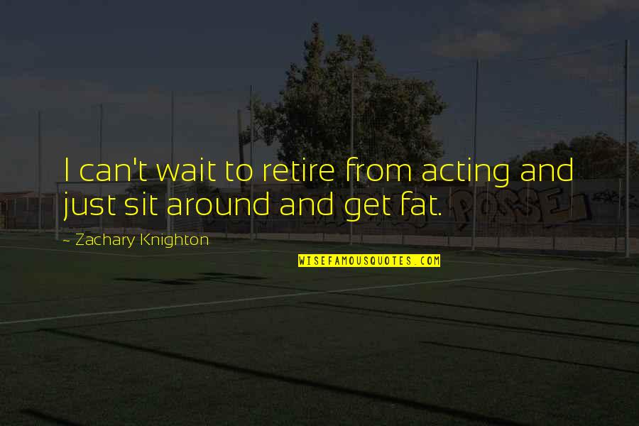Sit And Wait Quotes By Zachary Knighton: I can't wait to retire from acting and