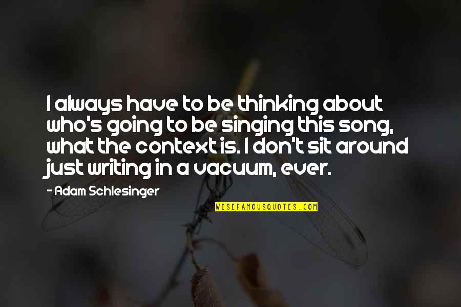 Sit Around Quotes By Adam Schlesinger: I always have to be thinking about who's Sit Around Quotes By Adam Schlesinger: I always have to be thinking about who's
