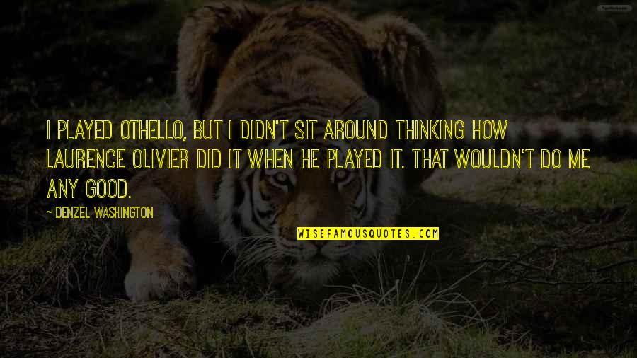 Sit Around Quotes By Denzel Washington: I played Othello, but I didn't sit around Sit Around Quotes By Denzel Washington: I played Othello, but I didn't sit around