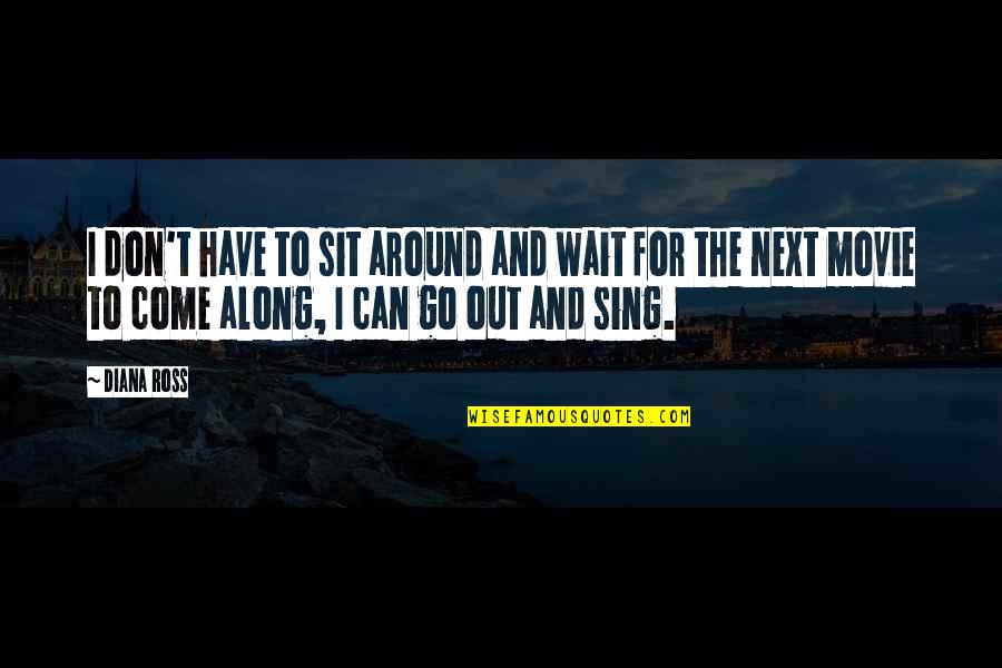 Sit Around Quotes By Diana Ross: I don't have to sit around and wait Sit Around Quotes By Diana Ross: I don't have to sit around and wait