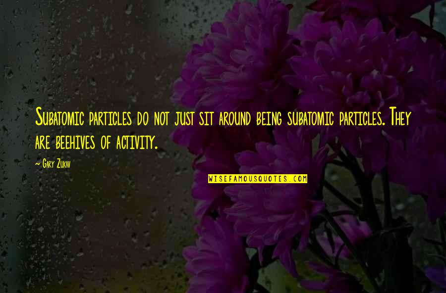 Sit Around Quotes By Gary Zukav: Subatomic particles do not just sit around being Sit Around Quotes By Gary Zukav: Subatomic particles do not just sit around being