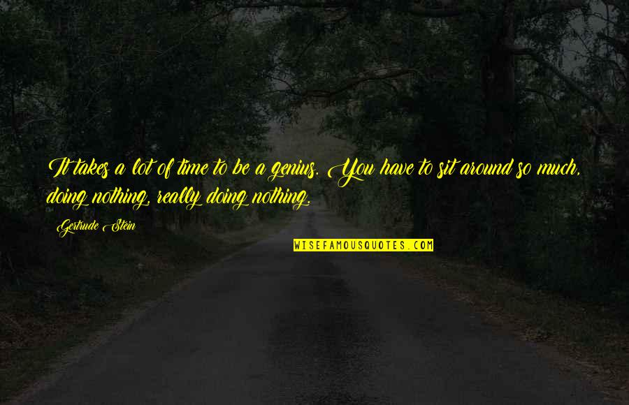 Sit Around Quotes By Gertrude Stein: It takes a lot of time to be Sit Around Quotes By Gertrude Stein: It takes a lot of time to be