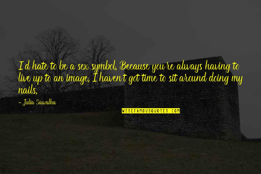 Sit Around Quotes By Julia Sawalha: I'd hate to be a sex symbol. Because Sit Around Quotes By Julia Sawalha: I'd hate to be a sex symbol. Because